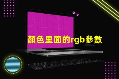 顏色里面的rgb參數是啥意思 rgb顏色幾位是什么意思